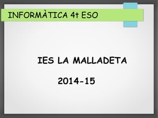 INFORMÀTICA 4t ESO
IES LA MALLADETA
2014-15
 
