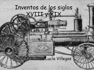 Inventos de los siglos XVIII y XIX  Lucía Villegas 