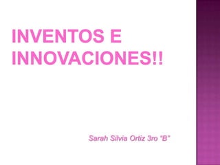 Inventos e Innovaciones!!  Sarah Silvia Ortiz 3ro “B”  