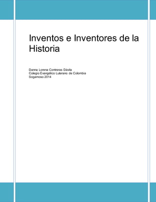 Inventos e Inventores de la 
Historia 
Danna Lorena Contreras Dávila 
Colegio Evangélico Luterano de Colombia 
Sogamoso 2014 
 
