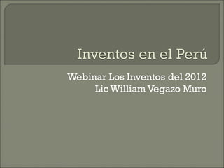 Webinar Los Inventos del 2012
     Lic William Vegazo Muro
 