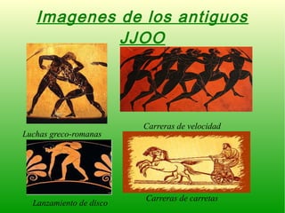 Imagenes de los antiguos
JJOO
Luchas greco-romanas
Carreras de velocidad
Lanzamiento de disco
Carreras de carretas
 