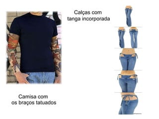 Camisa com  os braços tatuados Calças com  tanga incorporada 