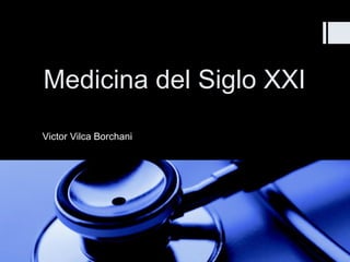Medicina del Siglo XXIMedicina del Siglo XXI
Victor Vilca Borchani
 