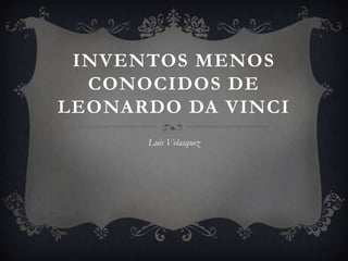 INVENTOS MENOS
CONOCIDOS DE
LEONARDO DA VINCI
Luis Velasquez
 