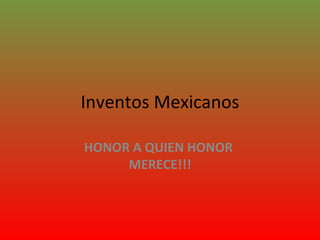 Inventos Mexicanos HONOR A QUIEN HONOR   MERECE!!! 