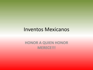 Inventos Mexicanos

HONOR A QUIEN HONOR
     MERECE!!!
 
