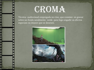 Técnica audiovisual empregada no cine, que consiste en gravar
sobre un fondo xeralmente verde para logo engadir os efectos
especiais ou imaxes que se desexen.
 