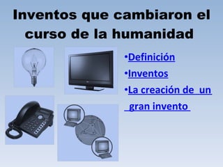 Inventos que cambiaron el curso de la humanidad  ,[object Object],[object Object],[object Object],[object Object]