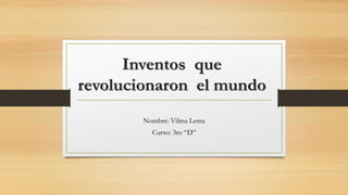 Inventos que
revolucionaron el mundo
Nombre: Vilma Lema
Curso: 3ro “D”
 