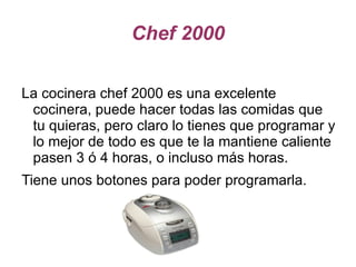 Chef 2000 La cocinera chef 2000 es una excelente cocinera, puede hacer todas las comidas que tu quieras, pero claro lo tie...