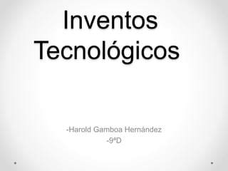 Inventos
Tecnológicos
-Harold Gamboa Hernández
-9ªD
 
