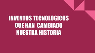 INVENTOS TECNOLÓGICOS
QUE HAN CAMBIADO
NUESTRA HISTORIA
 