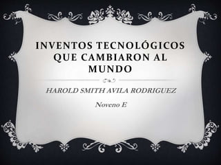 INVENTOS TECNOLÓGICOS
QUE CAMBIARON AL
MUNDO
HAROLD SMITH AVILA RODRIGUEZ
Noveno E
 