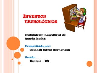 INVENTOS
TECNOLÓGICOS
Institución Educativa de
María Reina
Presentado por:
Jeisson David Hernández
Grado:
Decimo – 101
 
