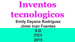 Inventos
tecnologicos
Emily Dayana Rodriguez
Jimer Ivan Fuentes
9-D
ITEY
2015
 