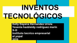 INVENTOS
TECNOLÓGICOS
Kelly Dayana Hernandez Uriola
Yesenia hasbleidy rodriguez marin
9-D
instituto tecnico empresarial
el yopal
2015
 