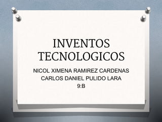 INVENTOS
TECNOLOGICOS
NICOL XIMENA RAMIREZ CARDENAS
CARLOS DANIEL PULIDO LARA
9:B
 