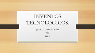 INVENTOS
TECNOLOGICOS.
JUAN CAMILO MARIÑO
9C
ITEY
 
