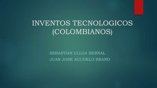 INVENTOS TECNOLOGICOS
(COLOMBIANOS)
SEBASTIAN ULLOA BERNAL
JUAN JOSE AGUDELO BRAND
 