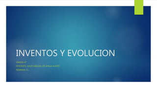 INVENTOS Y EVOLUCION
GRADO 8°
DOCENTE: JULIO MIGUEL DE AVILA HUETO
SEMANA 11
 