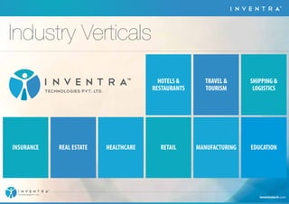 TM 
Industry Verticals 
TM 
INSURANCE REAL ESTATE HEALTHCARE MANUFACTURING 
SHIPPING  
LOGISTICS 
HOTELS  
RESTAURANTS 
TRAVEL  
TOURISM 
RETAIL EDUCATION 
inventratech.com 
TM 
TECHNOLOGIES PVT. LTD. 
 