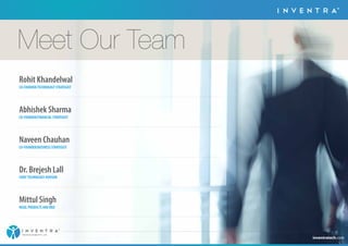 TM 
Meet Our Team 
Rohit Khandelwal 
CO-FOUNDER/TECHNOLOGY STRATEGIST 
Abhishek Sharma 
CO-FOUNDER/FINANCIAL STRATEGIST 
Naveen Chauhan 
CO-FOUNDER/BUSINESS STRATEGIST 
Dr. Brejesh Lall 
CHIEF TECHNOLOGY ADVISOR 
Mittul Singh 
HEAD, PRODUCTS AND RD 
inventratech.com 
TM 
TECHNOLOGIES PVT. LTD. 
 