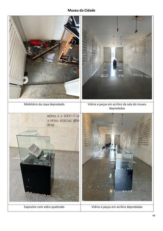 49
Museu da Cidade
Mobiliário da copa depredado Vidros e peças em acrílico da sala do museu
depredadas
Expositor com vidro...