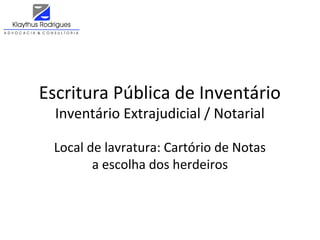 Escritura Pública de Inventário
Inventário Extrajudicial / Notarial
Local de lavratura: Cartório de Notas
a escolha dos herdeiros
 
