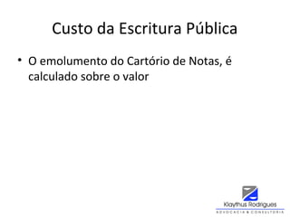 Custo da Escritura Pública
• O emolumento do Cartório de Notas, é
calculado sobre o valor
 