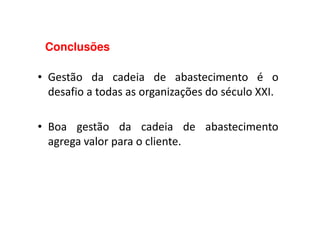 Conclusões
• Gestão da cadeia de abastecimento é o
desafio a todas as organizações do século XXI.
• Boa gestão da cadeia de abastecimento
agrega valor para o cliente.
 