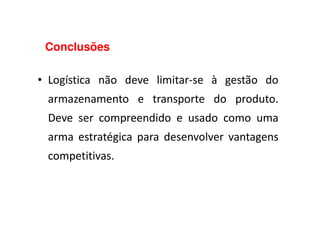 Conclusões
• Logística não deve limitar-se à gestão do
armazenamento e transporte do produto.
Deve ser compreendido e usado como umaDeve ser compreendido e usado como uma
arma estratégica para desenvolver vantagens
competitivas.
 