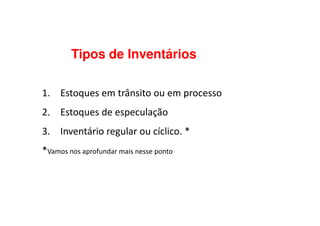 Tipos de Inventários
1. Estoques em trânsito ou em processo
2. Estoques de especulação2. Estoques de especulação
3. Inventário regular ou cíclico. *
*Vamos nos aprofundar mais nesse ponto
 