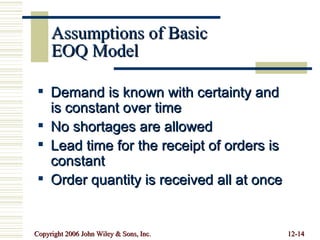 Assumptions of Basic EOQ Model Demand is known with certainty and is constant over time No shortages are allowed Lead time for the receipt of orders is constant Order quantity is received all at once 