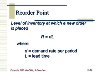Reorder Point Level of inventory at which a new order is placed  R  =  dL where d  = demand rate per period L  = lead time 