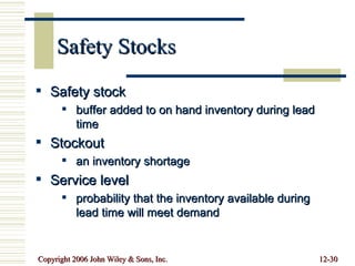 Safety Stocks  Safety stock buffer added to on hand inventory during lead time Stockout  an inventory shortage Service level  probability that the inventory available during lead time will meet demand 