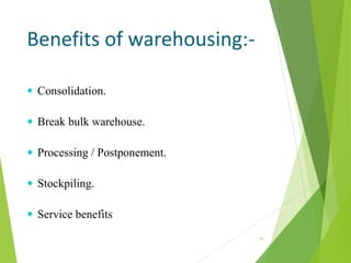Benefits of warehousing:-
 Consolidation.
 Break bulk warehouse.
 Processing / Postponement.
 Stockpiling.
 Service benefits
10
 