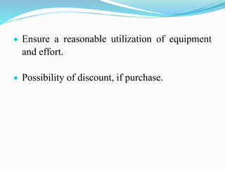  Ensure a reasonable utilization of equipment
and effort.
 Possibility of discount, if purchase.
 
