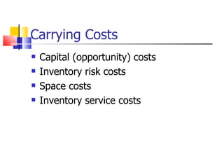 Carrying Costs
   Capital (opportunity) costs
   Inventory risk costs
   Space costs
   Inventory service costs
 