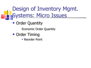 Design of Inventory Mgmt.
Systems: Micro Issues
   Order Quantity
      Economic Order Quantity
   Order Timing
         Reorder Point
 