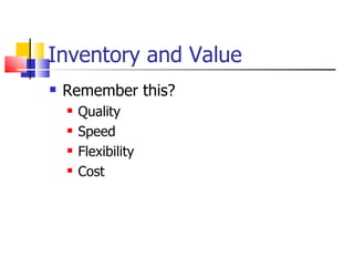 Inventory and Value
   Remember this?
       Quality
       Speed
       Flexibility
       Cost
 