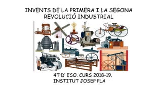 INVENTS DE LA PRIMERA I LA SEGONA
REVOLUCIÓ INDUSTRIAL
4T D’ ESO. CURS 2018-19.
INSTITUT JOSEP PLA
 