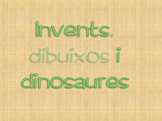 Invents, dibuixos i dinosaures.