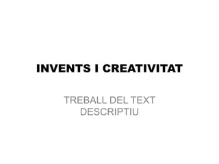 INVENTS I CREATIVITAT
TREBALL DEL TEXT
DESCRIPTIU
 