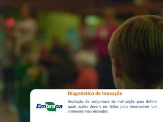 Diagnóstico de Inovação
Avaliação da conjuntura da instituição para definir
quais ações devem ser feitas para desenvolver um
ambiente mais inovador.
 