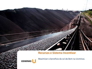 Recursos e Gestão do Futuro
Workshop Sistema Incentivar
Maximizar o benefício da Lei do Bem na Usiminas.
 