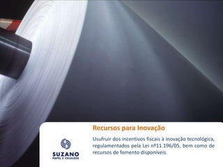 Recursos para Inovação
Usufruir dos incentivos fiscais à inovação tecnológica,
regulamentados pela Lei nº11.196/05, bem como de
recursos de fomento disponíveis.
 