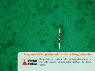 Programa de Empreendedorismo na Pós-graduação
          Disseminar a cultura de empreendedorismo e
          inovação nas 13 universidades públicas de Minas
          Gerais.
 