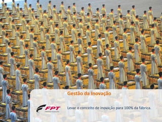Gestão da Inovação

Levar o conceito de inovação para 100% da fábrica.
 