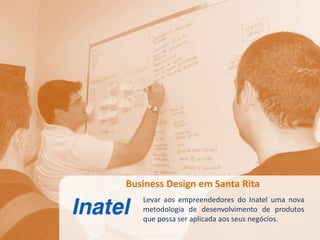 Business Design em Santa Rita
              Levar aos empreendedores do Inatel uma nova
              metodologia de desenvolvimento de produtos
              que possa ser aplicada aos seus negócios.
   © 2010 Inventta – Todos os direitos                44
© 2010 Inventta – Todos os direitos reservados.
                reservados.                           44
 